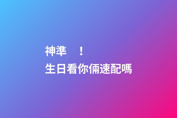 神準！生日看你倆速配嗎